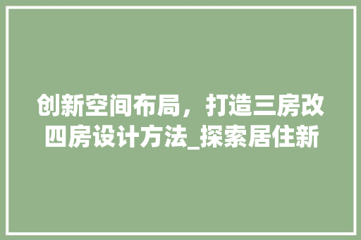 创新空间布局，打造三房改四房设计方法_探索居住新境界