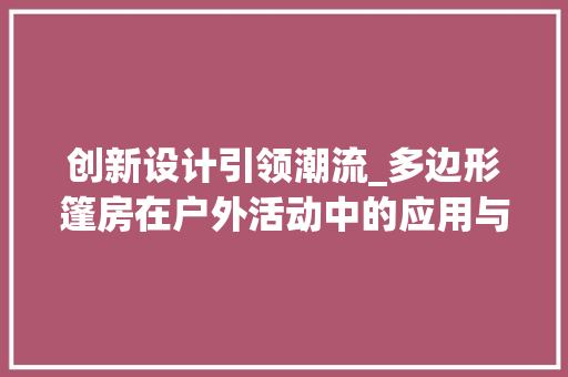 创新设计引领潮流_多边形篷房在户外活动中的应用与优势