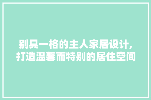 别具一格的主人家居设计,打造温馨而特别的居住空间