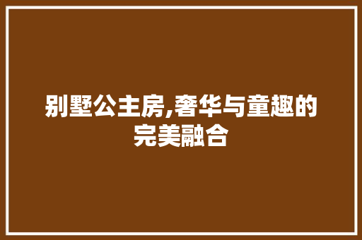 别墅公主房,奢华与童趣的完美融合