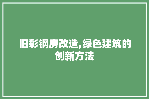 旧彩钢房改造,绿色建筑的创新方法