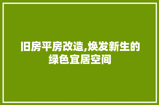 旧房平房改造,焕发新生的绿色宜居空间