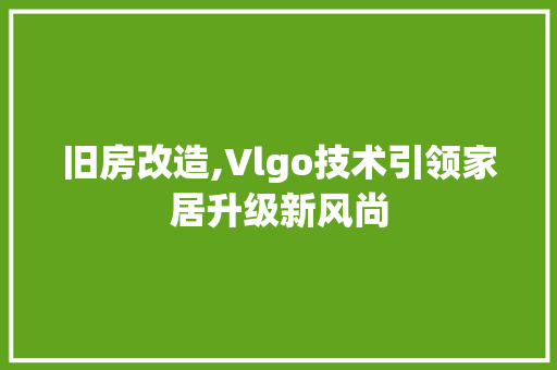 旧房改造,Vlgo技术引领家居升级新风尚