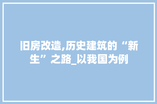 旧房改造,历史建筑的“新生”之路_以我国为例