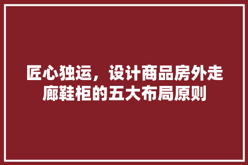 匠心独运，设计商品房外走廊鞋柜的五大布局原则