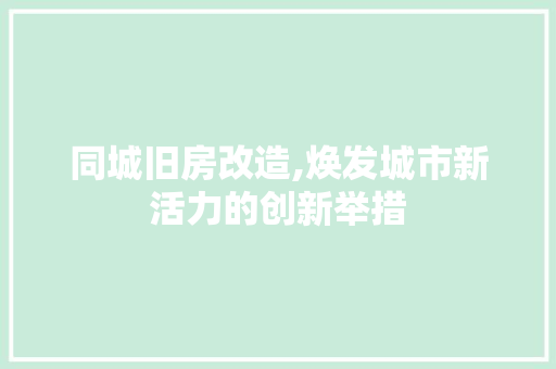 同城旧房改造,焕发城市新活力的创新举措