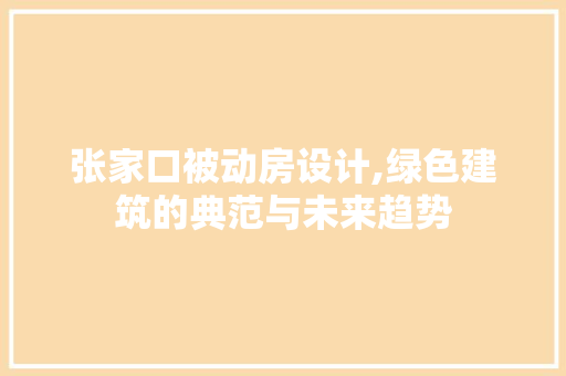 张家口被动房设计,绿色建筑的典范与未来趋势
