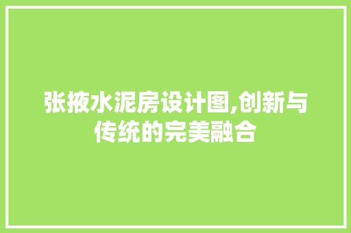 张掖水泥房设计图,创新与传统的完美融合