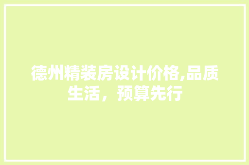 德州精装房设计价格,品质生活，预算先行
