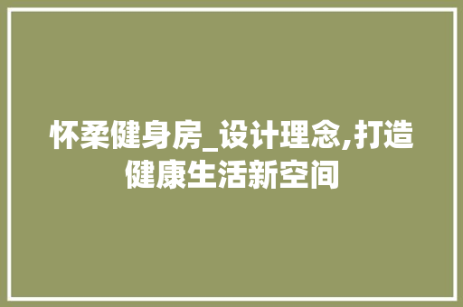 怀柔健身房_设计理念,打造健康生活新空间