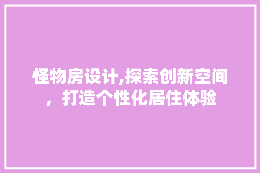 怪物房设计,探索创新空间，打造个性化居住体验