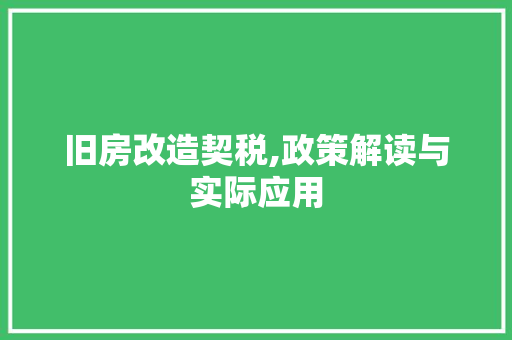 旧房改造契税,政策解读与实际应用