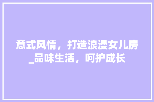 意式风情，打造浪漫女儿房_品味生活，呵护成长