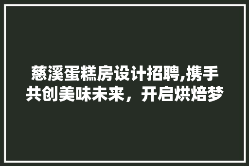 慈溪蛋糕房设计招聘,携手共创美味未来，开启烘焙梦想之门