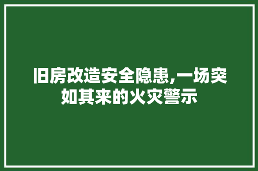 旧房改造安全隐患,一场突如其来的火灾警示