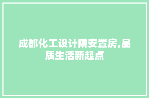 成都化工设计院安置房,品质生活新起点
