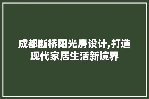 成都断桥阳光房设计,打造现代家居生活新境界