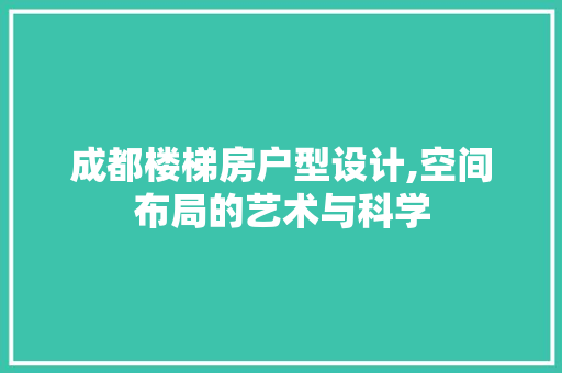 成都楼梯房户型设计,空间布局的艺术与科学