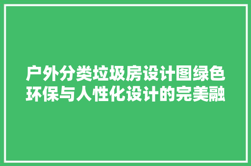 户外分类垃圾房设计图绿色环保与人性化设计的完美融合