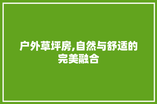 户外草坪房,自然与舒适的完美融合