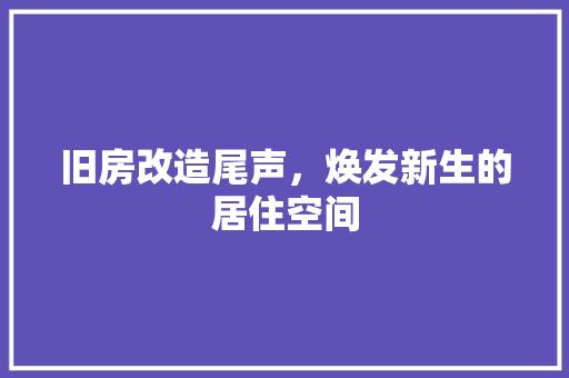 旧房改造尾声，焕发新生的居住空间