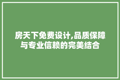 房天下免费设计,品质保障与专业信赖的完美结合