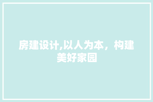 房建设计,以人为本，构建美好家园