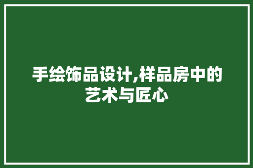 手绘饰品设计,样品房中的艺术与匠心