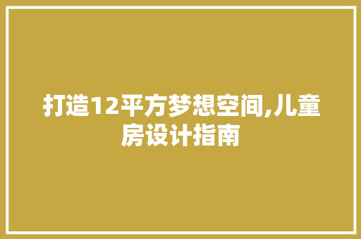 打造12平方梦想空间,儿童房设计指南
