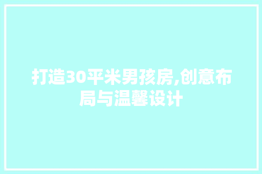 打造30平米男孩房,创意布局与温馨设计