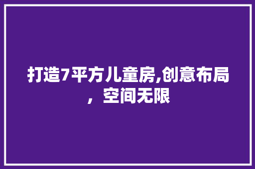 打造7平方儿童房,创意布局，空间无限