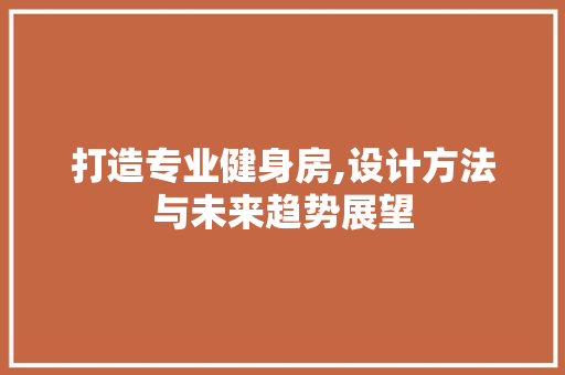 打造专业健身房,设计方法与未来趋势展望