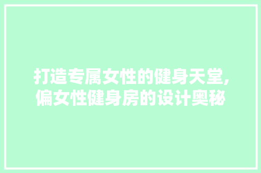 打造专属女性的健身天堂,偏女性健身房的设计奥秘