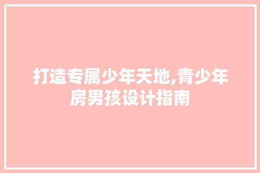 打造专属少年天地,青少年房男孩设计指南