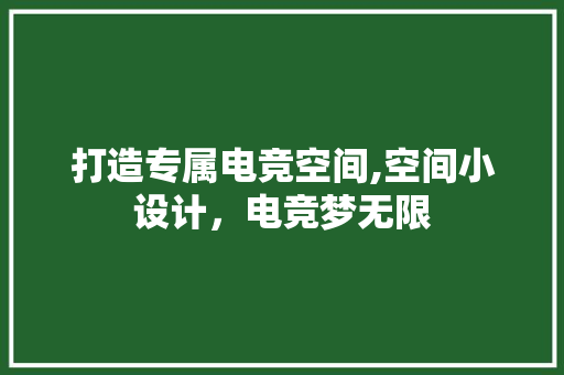打造专属电竞空间,空间小设计，电竞梦无限