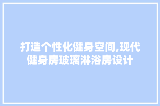 打造个性化健身空间,现代健身房玻璃淋浴房设计