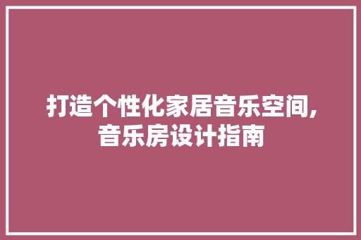 打造个性化家居音乐空间,音乐房设计指南