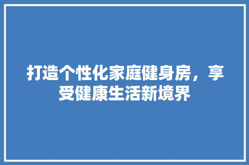 打造个性化家庭健身房，享受健康生活新境界
