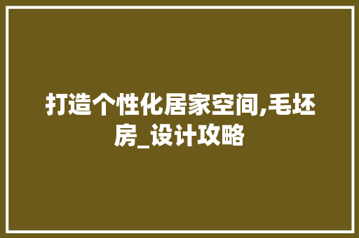 打造个性化居家空间,毛坯房_设计攻略