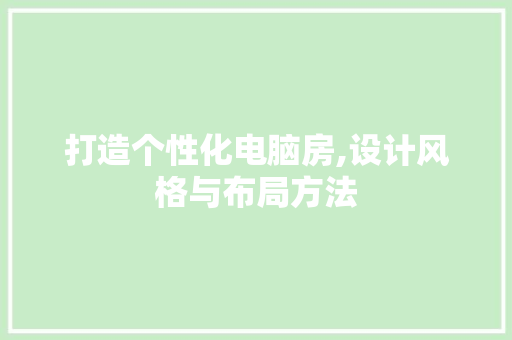 打造个性化电脑房,设计风格与布局方法