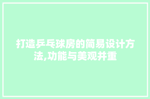 打造乒乓球房的简易设计方法,功能与美观并重
