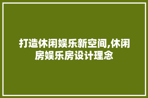打造休闲娱乐新空间,休闲房娱乐房设计理念