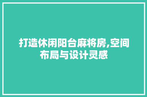 打造休闲阳台麻将房,空间布局与设计灵感