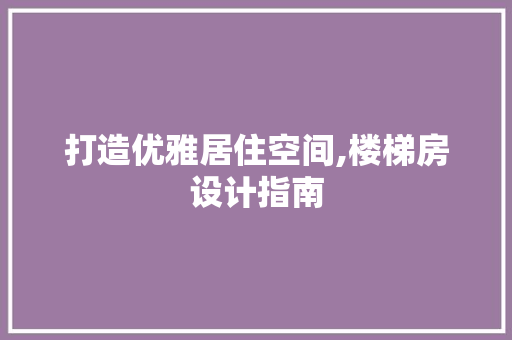 打造优雅居住空间,楼梯房设计指南