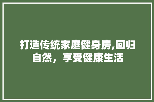 打造传统家庭健身房,回归自然，享受健康生活