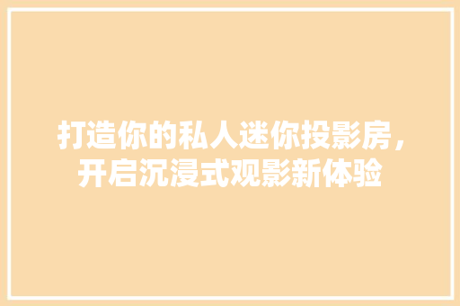 打造你的私人迷你投影房，开启沉浸式观影新体验