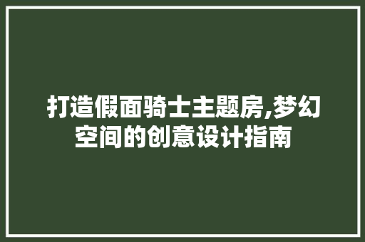 打造假面骑士主题房,梦幻空间的创意设计指南