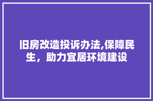 旧房改造投诉办法,保障民生，助力宜居环境建设