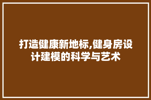 打造健康新地标,健身房设计建模的科学与艺术