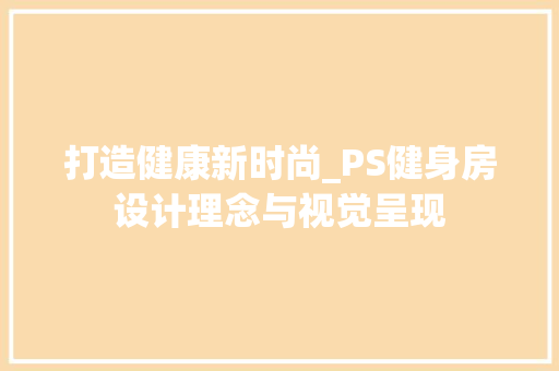 打造健康新时尚_PS健身房设计理念与视觉呈现
